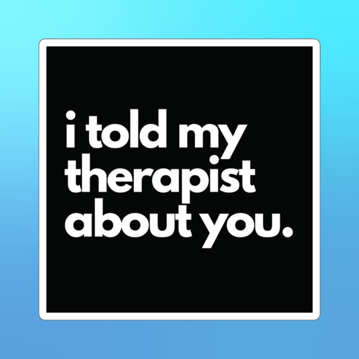 "I told My Therapist About You" Square Stickers