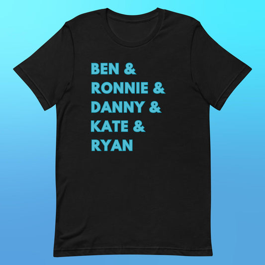 A black t-shirt with "Ben & Ronnie & Danny & Kate & Ryan" in capital turquoise blue font printed on it and aligned to the left.