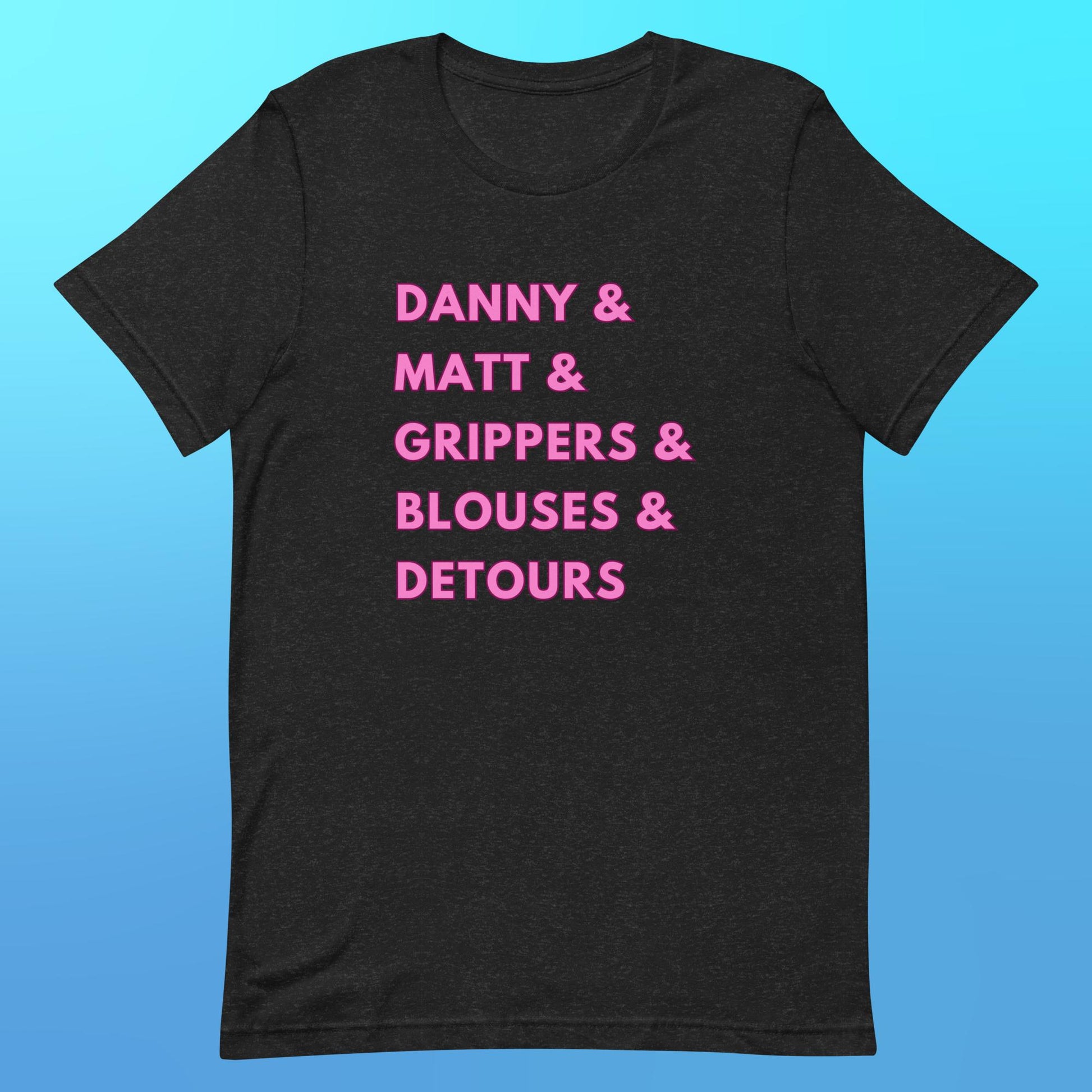 A black heather t-shirt that reads "Danny & Matt & Grippers & Blouses & Detours" in capital pink font.