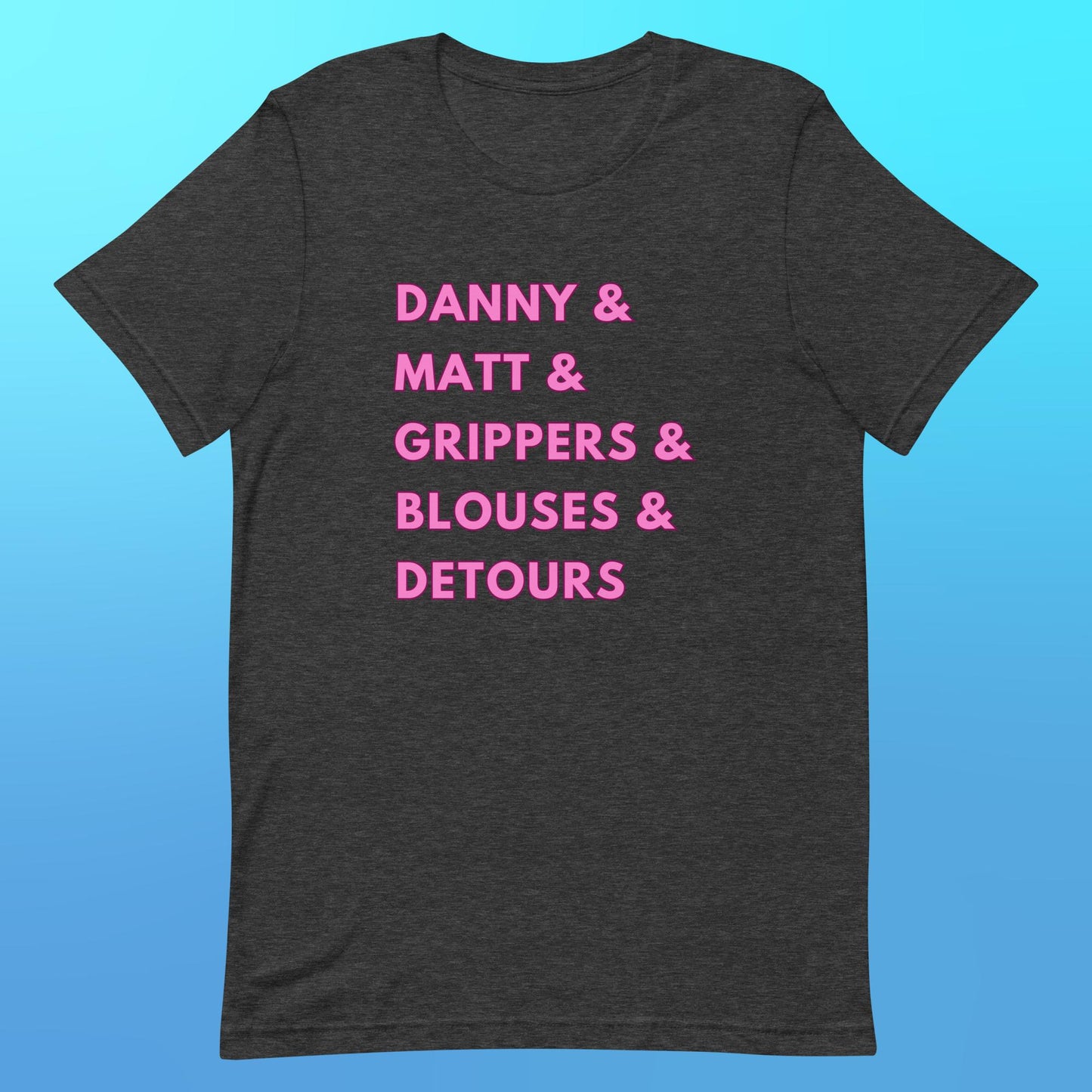 A heather grey t-shirt that reads "Danny & Matt & Grippers & Blouses & Detours" in capital pink font.