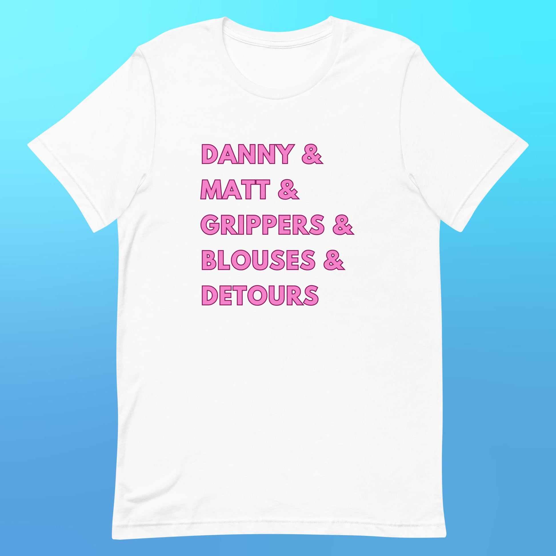 A  white t-shirt that reads "Danny & Matt & Grippers & Blouses & Detours" in capital pink font.